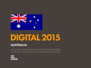 DIGITAL2015
ALL THE DATA AND TRENDS YOU NEED TO UNDERSTAND INTERNET,
SOCIAL MEDIA, MOBILE, AND E-COMMERCE BEHAVIOURS IN 2015
AUSTRALIA
 