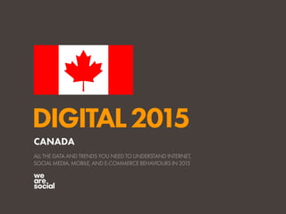 DIGITAL2015
ALL THE DATA AND TRENDS YOU NEED TO UNDERSTAND INTERNET,
SOCIAL MEDIA, MOBILE, AND E-COMMERCE BEHAVIOURS IN 2015
CANADA
 