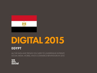 DIGITAL2015
ALL THE DATA AND TRENDS YOU NEED TO UNDERSTAND INTERNET,
SOCIAL MEDIA, MOBILE, AND E-COMMERCE BEHAVIOURS IN 2015
EGYPT
 