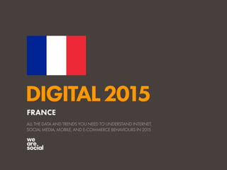 DIGITAL2015
ALL THE DATA AND TRENDS YOU NEED TO UNDERSTAND INTERNET,
SOCIAL MEDIA, MOBILE, AND E-COMMERCE BEHAVIOURS IN 2015
FRANCE
 