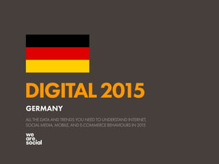 DIGITAL2015
ALL THE DATA AND TRENDS YOU NEED TO UNDERSTAND INTERNET,
SOCIAL MEDIA, MOBILE, AND E-COMMERCE BEHAVIOURS IN 2015
GERMANY
 