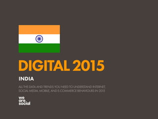 DIGITAL2015
ALL THE DATA AND TRENDS YOU NEED TO UNDERSTAND INTERNET,
SOCIAL MEDIA, MOBILE, AND E-COMMERCE BEHAVIOURS IN 2015
INDIA
 