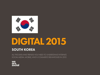 DIGITAL2015
ALL THE DATA AND TRENDS YOU NEED TO UNDERSTAND INTERNET,
SOCIAL MEDIA, MOBILE, AND E-COMMERCE BEHAVIOURS IN 2015
SOUTH KOREA
 