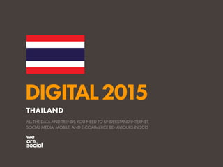 DIGITAL2015
ALL THE DATA AND TRENDS YOU NEED TO UNDERSTAND INTERNET,
SOCIAL MEDIA, MOBILE, AND E-COMMERCE BEHAVIOURS IN 2015
THAILAND
 