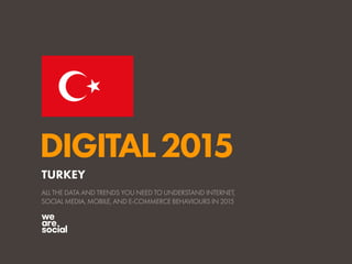 DIGITAL2015
ALL THE DATA AND TRENDS YOU NEED TO UNDERSTAND INTERNET,
SOCIAL MEDIA, MOBILE, AND E-COMMERCE BEHAVIOURS IN 2015
TURKEY
 