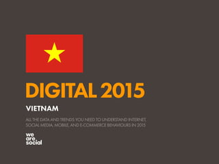 DIGITAL2015
ALL THE DATA AND TRENDS YOU NEED TO UNDERSTAND INTERNET,
SOCIAL MEDIA, MOBILE, AND E-COMMERCE BEHAVIOURS IN 2015
VIETNAM
 