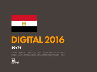 DIGITAL2016
ALL THE DATA AND TRENDS YOU NEED TO UNDERSTAND INTERNET,
SOCIAL MEDIA, MOBILE, AND E-COMMERCE BEHAVIOURS IN 2016
EGYPT
 
