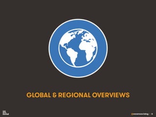 @wearesocialsg • 6
GLOBAL & REGIONAL OVERVIEWS
 