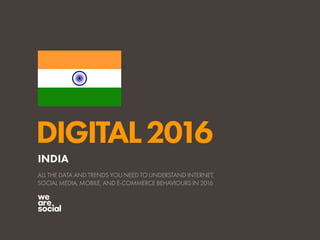 DIGITAL2016
ALL THE DATA AND TRENDS YOU NEED TO UNDERSTAND INTERNET,
SOCIAL MEDIA, MOBILE, AND E-COMMERCE BEHAVIOURS IN 2016
INDIA
 
