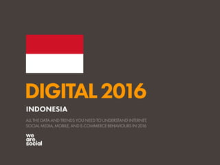 DIGITAL2016
ALL THE DATA AND TRENDS YOU NEED TO UNDERSTAND INTERNET,
SOCIAL MEDIA, MOBILE, AND E-COMMERCE BEHAVIOURS IN 2016
INDONESIA
 