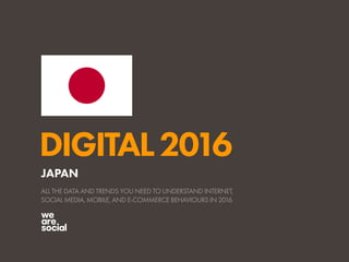 DIGITAL2016
ALL THE DATA AND TRENDS YOU NEED TO UNDERSTAND INTERNET,
SOCIAL MEDIA, MOBILE, AND E-COMMERCE BEHAVIOURS IN 2016
JAPAN
 