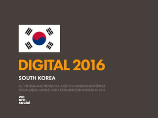 DIGITAL2016
ALL THE DATA AND TRENDS YOU NEED TO UNDERSTAND INTERNET,
SOCIAL MEDIA, MOBILE, AND E-COMMERCE BEHAVIOURS IN 2016
SOUTH KOREA
 