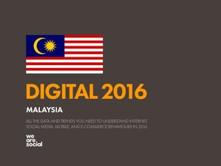 DIGITAL2016
ALL THE DATA AND TRENDS YOU NEED TO UNDERSTAND INTERNET,
SOCIAL MEDIA, MOBILE, AND E-COMMERCE BEHAVIOURS IN 2016
MALAYSIA
 