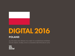 DIGITAL2016
ALL THE DATA AND TRENDS YOU NEED TO UNDERSTAND INTERNET,
SOCIAL MEDIA, MOBILE, AND E-COMMERCE BEHAVIOURS IN 2016
POLAND
 