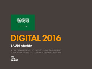 DIGITAL2016
ALL THE DATA AND TRENDS YOU NEED TO UNDERSTAND INTERNET,
SOCIAL MEDIA, MOBILE, AND E-COMMERCE BEHAVIOURS IN 2016
SAUDI ARABIA
 