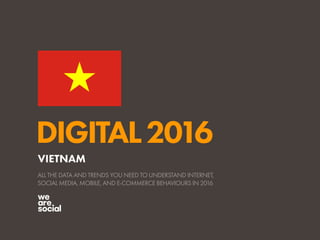 DIGITAL2016
ALL THE DATA AND TRENDS YOU NEED TO UNDERSTAND INTERNET,
SOCIAL MEDIA, MOBILE, AND E-COMMERCE BEHAVIOURS IN 2016
VIETNAM
 