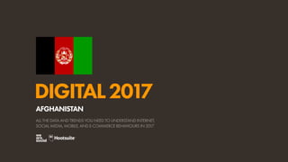 DIGITAL2017
ALL THE DATA AND TRENDS YOU NEED TO UNDERSTAND INTERNET,
SOCIAL MEDIA, MOBILE, AND E-COMMERCE BEHAVIOURS IN 2017
AFGHANISTAN
 