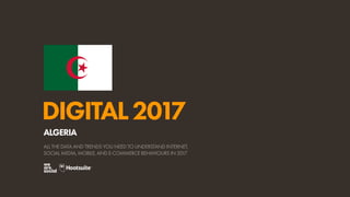 DIGITAL2017
ALL THE DATA AND TRENDS YOU NEED TO UNDERSTAND INTERNET,
SOCIAL MEDIA, MOBILE, AND E-COMMERCE BEHAVIOURS IN 2017
ALGERIA
 