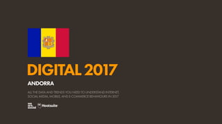 DIGITAL2017
ALL THE DATA AND TRENDS YOU NEED TO UNDERSTAND INTERNET,
SOCIAL MEDIA, MOBILE, AND E-COMMERCE BEHAVIOURS IN 2017
ANDORRA
 