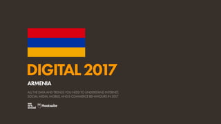 DIGITAL2017
ALL THE DATA AND TRENDS YOU NEED TO UNDERSTAND INTERNET,
SOCIAL MEDIA, MOBILE, AND E-COMMERCE BEHAVIOURS IN 2017
ARMENIA
 