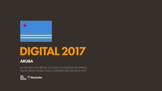 DIGITAL2017
ALL THE DATA AND TRENDS YOU NEED TO UNDERSTAND INTERNET,
SOCIAL MEDIA, MOBILE, AND E-COMMERCE BEHAVIOURS IN 2017
ARUBA
 