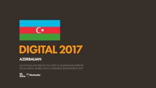 DIGITAL2017
ALL THE DATA AND TRENDS YOU NEED TO UNDERSTAND INTERNET,
SOCIAL MEDIA, MOBILE, AND E-COMMERCE BEHAVIOURS IN 2017
AZERBAIJAN
 