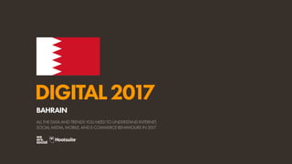 DIGITAL2017
ALL THE DATA AND TRENDS YOU NEED TO UNDERSTAND INTERNET,
SOCIAL MEDIA, MOBILE, AND E-COMMERCE BEHAVIOURS IN 2017
BAHRAIN
 