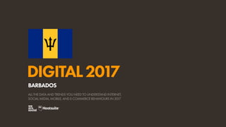 DIGITAL2017
ALL THE DATA AND TRENDS YOU NEED TO UNDERSTAND INTERNET,
SOCIAL MEDIA, MOBILE, AND E-COMMERCE BEHAVIOURS IN 2017
BARBADOS
 