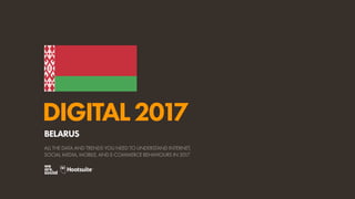 DIGITAL2017
ALL THE DATA AND TRENDS YOU NEED TO UNDERSTAND INTERNET,
SOCIAL MEDIA, MOBILE, AND E-COMMERCE BEHAVIOURS IN 2017
BELARUS
 