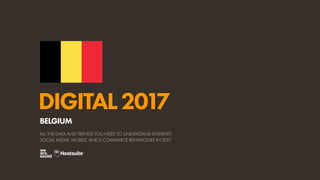 DIGITAL2017
ALL THE DATA AND TRENDS YOU NEED TO UNDERSTAND INTERNET,
SOCIAL MEDIA, MOBILE, AND E-COMMERCE BEHAVIOURS IN 2017
BELGIUM
 
