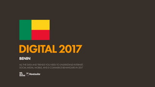 DIGITAL2017
ALL THE DATA AND TRENDS YOU NEED TO UNDERSTAND INTERNET,
SOCIAL MEDIA, MOBILE, AND E-COMMERCE BEHAVIOURS IN 2017
BENIN
 