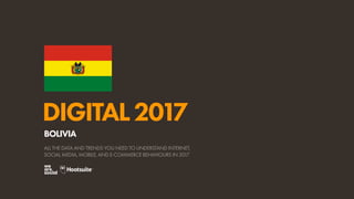 DIGITAL2017
ALL THE DATA AND TRENDS YOU NEED TO UNDERSTAND INTERNET,
SOCIAL MEDIA, MOBILE, AND E-COMMERCE BEHAVIOURS IN 2017
BOLIVIA
 