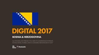 DIGITAL2017
ALL THE DATA AND TRENDS YOU NEED TO UNDERSTAND INTERNET,
SOCIAL MEDIA, MOBILE, AND E-COMMERCE BEHAVIOURS IN 2017
BOSNIA&HERZOGOVINA
 