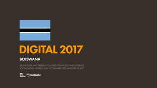 DIGITAL2017
ALL THE DATA AND TRENDS YOU NEED TO UNDERSTAND INTERNET,
SOCIAL MEDIA, MOBILE, AND E-COMMERCE BEHAVIOURS IN 2017
BOTSWANA
 