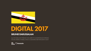 DIGITAL2017
ALL THE DATA AND TRENDS YOU NEED TO UNDERSTAND INTERNET,
SOCIAL MEDIA, MOBILE, AND E-COMMERCE BEHAVIOURS IN 2017
BRUNEIDARUSSALAM
 