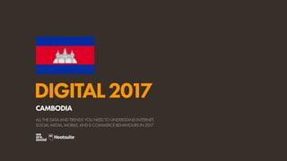 DIGITAL2017
ALL THE DATA AND TRENDS YOU NEED TO UNDERSTAND INTERNET,
SOCIAL MEDIA, MOBILE, AND E-COMMERCE BEHAVIOURS IN 2017
CAMBODIA
 