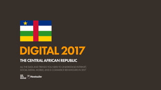 DIGITAL2017
ALL THE DATA AND TRENDS YOU NEED TO UNDERSTAND INTERNET,
SOCIAL MEDIA, MOBILE, AND E-COMMERCE BEHAVIOURS IN 2017
THECENTRALAFRICANREPUBLIC
 