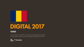 DIGITAL2017
ALL THE DATA AND TRENDS YOU NEED TO UNDERSTAND INTERNET,
SOCIAL MEDIA, MOBILE, AND E-COMMERCE BEHAVIOURS IN 2017
CHAD
 
