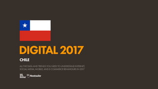 DIGITAL2017
ALL THE DATA AND TRENDS YOU NEED TO UNDERSTAND INTERNET,
SOCIAL MEDIA, MOBILE, AND E-COMMERCE BEHAVIOURS IN 2017
CHILE
 