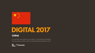DIGITAL2017
ALL THE DATA AND TRENDS YOU NEED TO UNDERSTAND INTERNET,
SOCIAL MEDIA, MOBILE, AND E-COMMERCE BEHAVIOURS IN 2017
CHINA
 