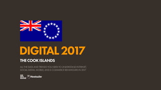 DIGITAL2017
ALL THE DATA AND TRENDS YOU NEED TO UNDERSTAND INTERNET,
SOCIAL MEDIA, MOBILE, AND E-COMMERCE BEHAVIOURS IN 2017
THECOOKISLANDS
 