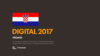 DIGITAL2017
ALL THE DATA AND TRENDS YOU NEED TO UNDERSTAND INTERNET,
SOCIAL MEDIA, MOBILE, AND E-COMMERCE BEHAVIOURS IN 2017
CROATIA
 