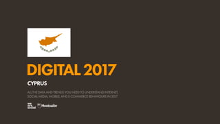DIGITAL2017
ALL THE DATA AND TRENDS YOU NEED TO UNDERSTAND INTERNET,
SOCIAL MEDIA, MOBILE, AND E-COMMERCE BEHAVIOURS IN 2017
CYPRUS
 