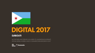 DIGITAL2017
ALL THE DATA AND TRENDS YOU NEED TO UNDERSTAND INTERNET,
SOCIAL MEDIA, MOBILE, AND E-COMMERCE BEHAVIOURS IN 2017
DJIBOUTI
 