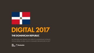 DIGITAL2017
ALL THE DATA AND TRENDS YOU NEED TO UNDERSTAND INTERNET,
SOCIAL MEDIA, MOBILE, AND E-COMMERCE BEHAVIOURS IN 2017
THEDOMINICANREPUBLIC
 