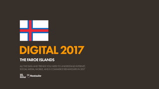 DIGITAL2017
ALL THE DATA AND TRENDS YOU NEED TO UNDERSTAND INTERNET,
SOCIAL MEDIA, MOBILE, AND E-COMMERCE BEHAVIOURS IN 2017
THEFAROEISLANDS
 