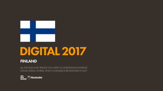 DIGITAL2017
ALL THE DATA AND TRENDS YOU NEED TO UNDERSTAND INTERNET,
SOCIAL MEDIA, MOBILE, AND E-COMMERCE BEHAVIOURS IN 2017
FINLAND
 