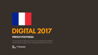 DIGITAL2017
ALL THE DATA AND TRENDS YOU NEED TO UNDERSTAND INTERNET,
SOCIAL MEDIA, MOBILE, AND E-COMMERCE BEHAVIOURS IN 2017
FRENCHPOLYNESIA
 
