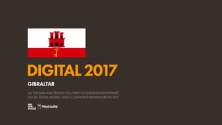 DIGITAL2017
ALL THE DATA AND TRENDS YOU NEED TO UNDERSTAND INTERNET,
SOCIAL MEDIA, MOBILE, AND E-COMMERCE BEHAVIOURS IN 2017
GIBRALTAR
 