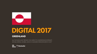 DIGITAL2017
ALL THE DATA AND TRENDS YOU NEED TO UNDERSTAND INTERNET,
SOCIAL MEDIA, MOBILE, AND E-COMMERCE BEHAVIOURS IN 2017
GREENLAND
 
